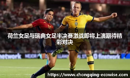 荷兰女足与瑞典女足半决赛激战即将上演期待精彩对决