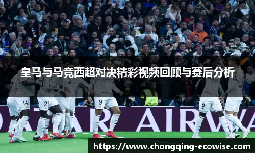 皇马与马竞西超对决精彩视频回顾与赛后分析