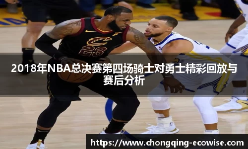 2018年NBA总决赛第四场骑士对勇士精彩回放与赛后分析
