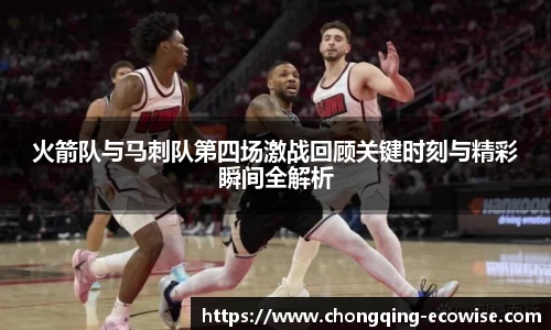 火箭队与马刺队第四场激战回顾关键时刻与精彩瞬间全解析